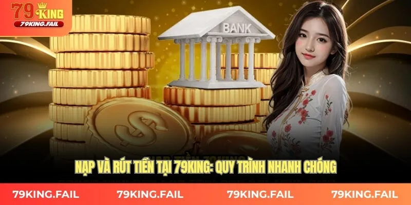 Nạp và rút tiền tại 79KING: Quy trình nhanh chóng