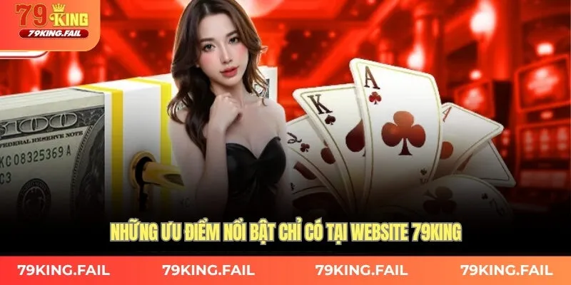 Những ưu điểm nổi bật chỉ có tại website 79KING