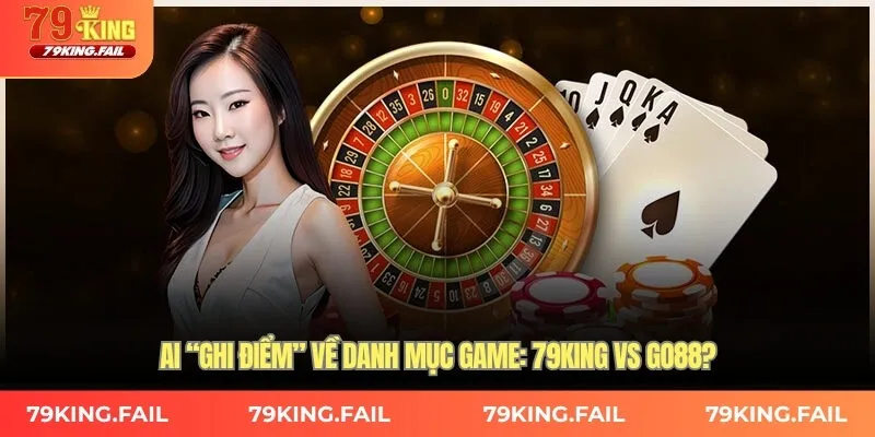 Ai “ghi điểm” về danh mục game: 79King vs GO88?
