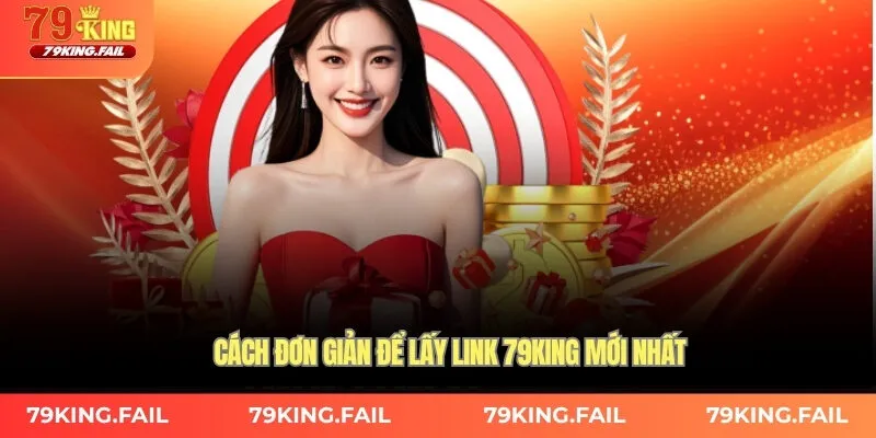 Cách đơn giản để lấy link 79king mới nhất