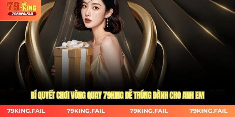 Bí quyết chơi vòng quay 79king dễ trúng dành cho anh em