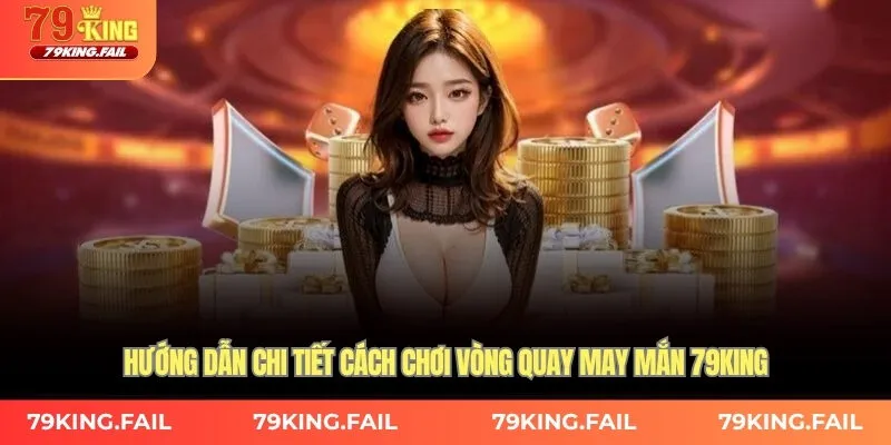 Hướng dẫn chi tiết cách chơi vòng quay may mắn 79king